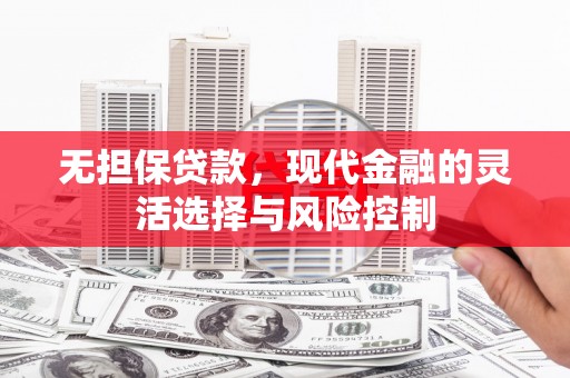 晋州无担保贷款，现代金融的灵活选择与风险控制