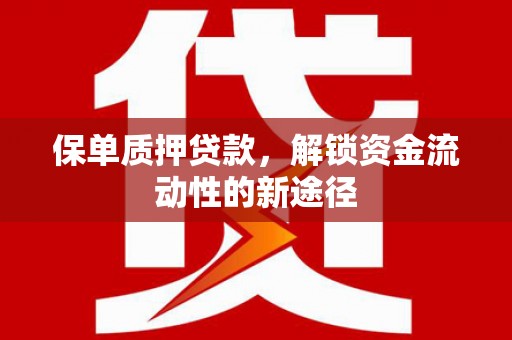 晋州保单质押贷款，解锁资金流动性的新途径