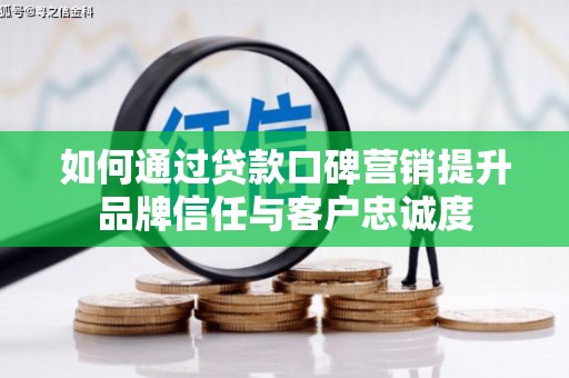晋州如何通过贷款口碑营销提升品牌信任与客户忠诚度