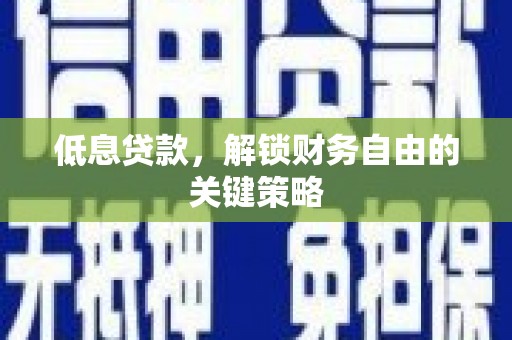 晋州低息贷款，解锁财务自由的关键策略