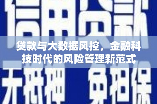 晋州贷款与大数据风控，金融科技时代的风险管理新范式