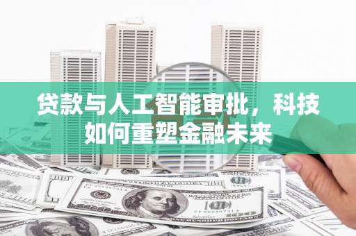 晋州贷款与人工智能审批，科技如何重塑金融未来