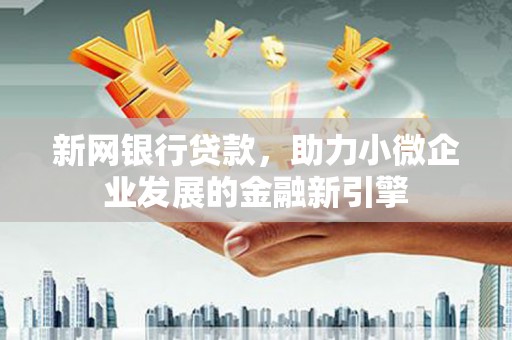 晋州新网银行贷款，助力小微企业发展的金融新引擎