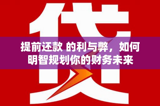 晋州提前还款 的利与弊，如何明智规划你的财务未来