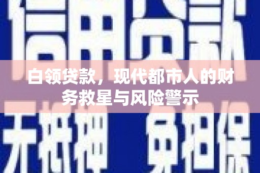 晋州白领贷款，现代都市人的财务救星与风险警示