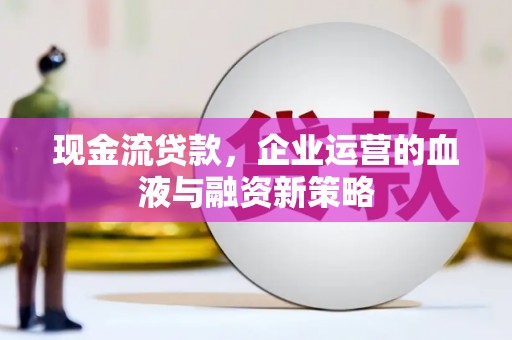 晋州现金流贷款，企业运营的血液与融资新策略