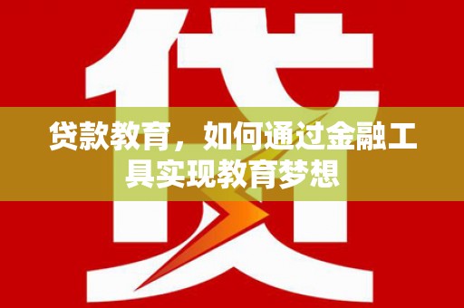 晋州贷款教育，如何通过金融工具实现教育梦想