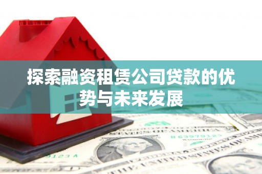 晋州探索融资租赁公司贷款的优势与未来发展
