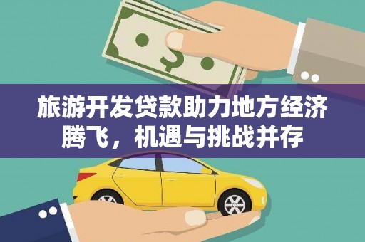 晋州旅游开发贷款助力地方经济腾飞，机遇与挑战并存