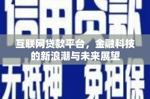 晋州互联网贷款平台，金融科技的新浪潮与未来展望