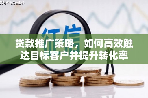 晋州贷款推广策略，如何高效触达目标客户并提升转化率