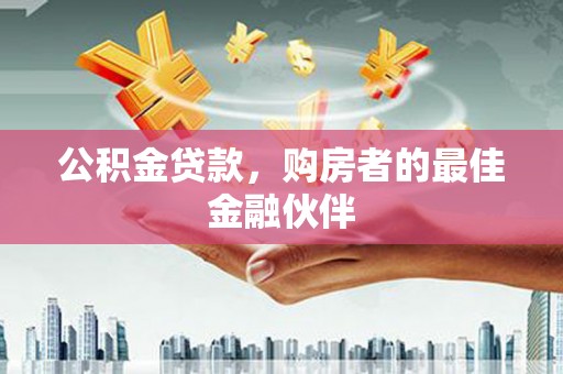 晋州公积金贷款，购房者的最佳金融伙伴