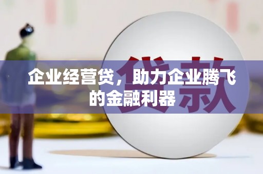 晋州企业经营贷，助力企业腾飞的金融利器