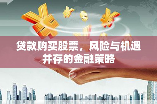晋州贷款购买股票，风险与机遇并存的金融策略