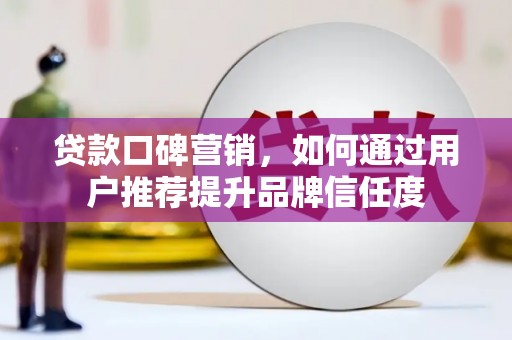 晋州贷款口碑营销，如何通过用户推荐提升品牌信任度