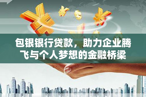 晋州包银银行贷款，助力企业腾飞与个人梦想的金融桥梁