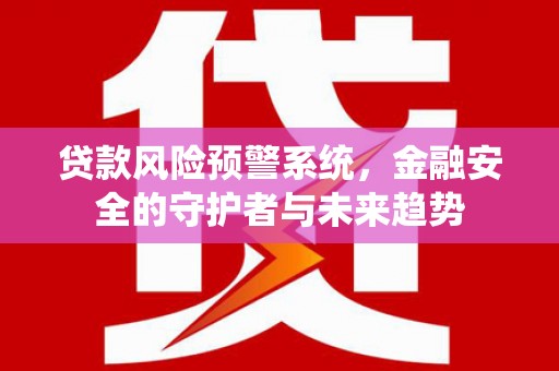 晋州贷款风险预警系统，金融安全的守护者与未来趋势