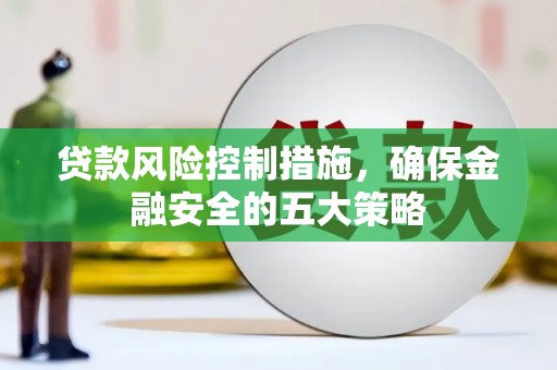晋州贷款风险控制措施，确保金融安全的五大策略