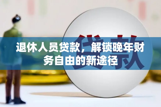 晋州退休人员贷款，解锁晚年财务自由的新途径