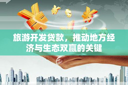 晋州旅游开发贷款，推动地方经济与生态双赢的关键