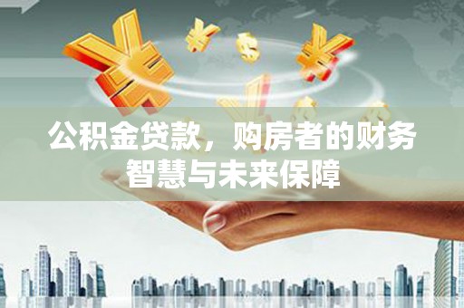 晋州公积金贷款，购房者的财务智慧与未来保障