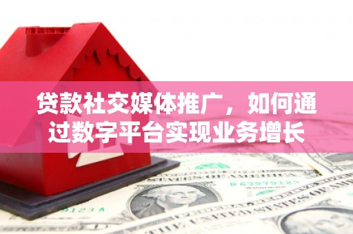 晋州贷款社交媒体推广，如何通过数字平台实现业务增长