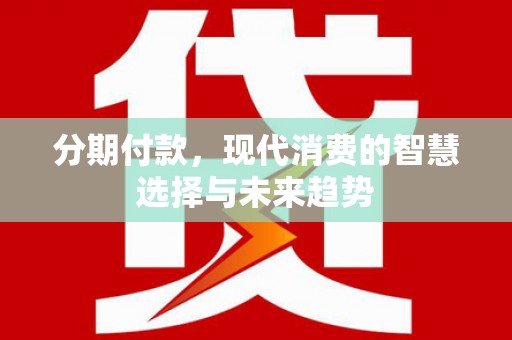 晋州分期付款，现代消费的智慧选择与未来趋势