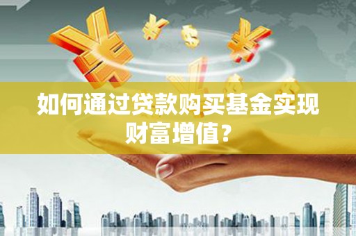 晋州如何通过贷款购买基金实现财富增值？