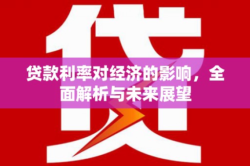 晋州贷款利率对经济的影响，全面解析与未来展望