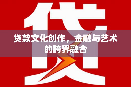 晋州贷款文化创作，金融与艺术的跨界融合