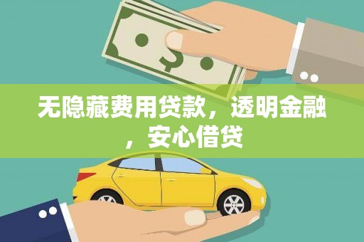 晋州无隐藏费用贷款，透明金融，安心借贷