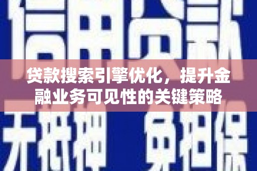 晋州贷款搜索引擎优化，提升金融业务可见性的关键策略