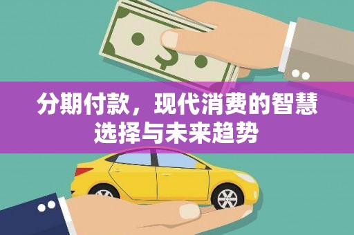 晋州分期付款，现代消费的智慧选择与未来趋势