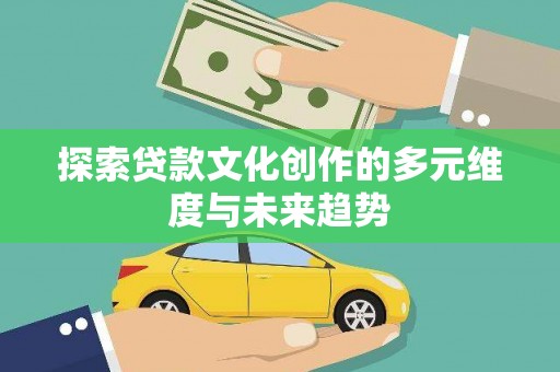 晋州探索贷款文化创作的多元维度与未来趋势