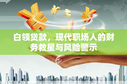 晋州白领贷款，现代职场人的财务救星与风险警示