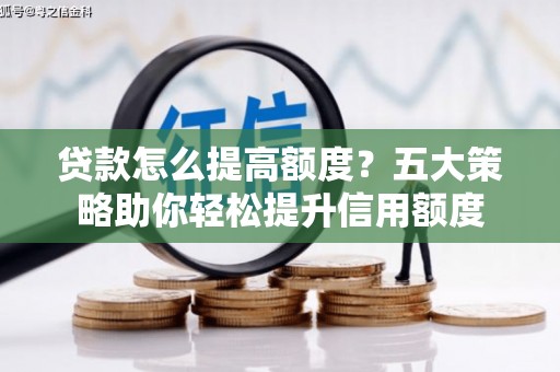 晋州贷款怎么提高额度？五大策略助你轻松提升信用额度
