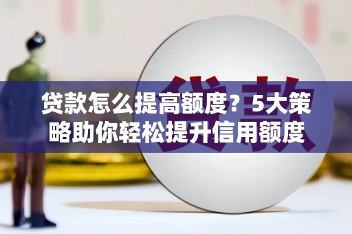 晋州贷款怎么提高额度？5大策略助你轻松提升信用额度