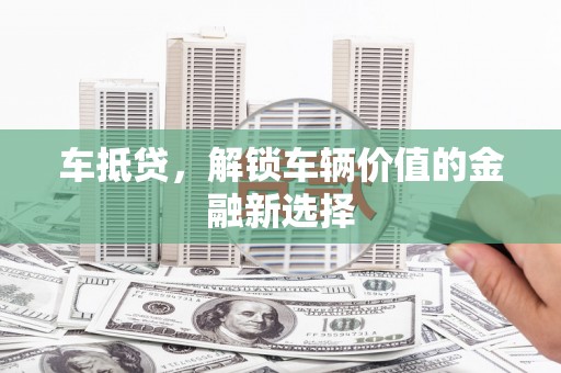 晋州车抵贷，解锁车辆价值的金融新选择