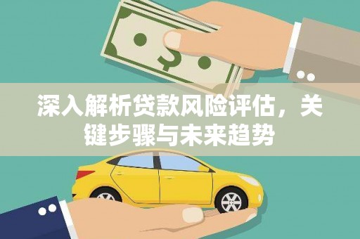 晋州深入解析贷款风险评估，关键步骤与未来趋势