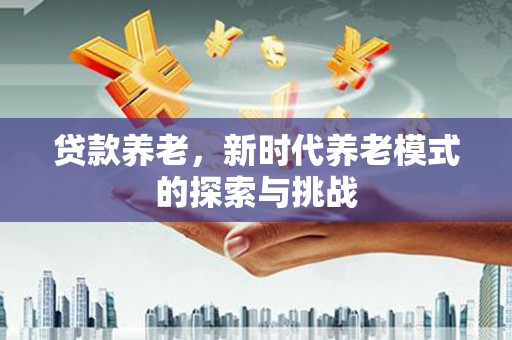 晋州贷款养老，新时代养老模式的探索与挑战