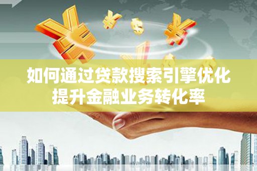 晋州如何通过贷款搜索引擎优化提升金融业务转化率