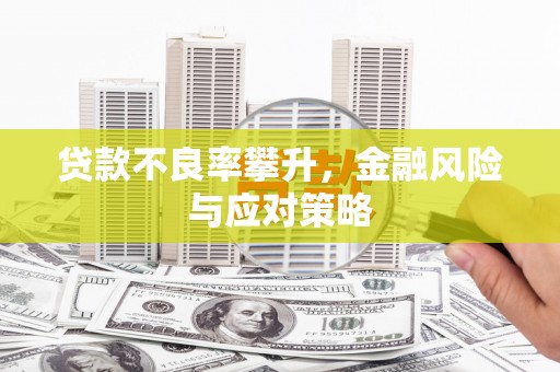 晋州贷款不良率攀升，金融风险与应对策略