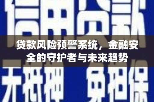 晋州贷款风险预警系统，金融安全的守护者与未来趋势
