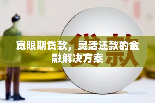 晋州宽限期贷款，灵活还款的金融解决方案