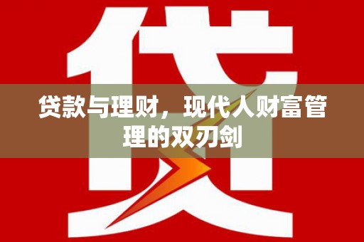 晋州贷款与理财，现代人财富管理的双刃剑