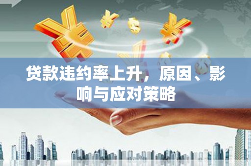 晋州贷款违约率上升，原因、影响与应对策略