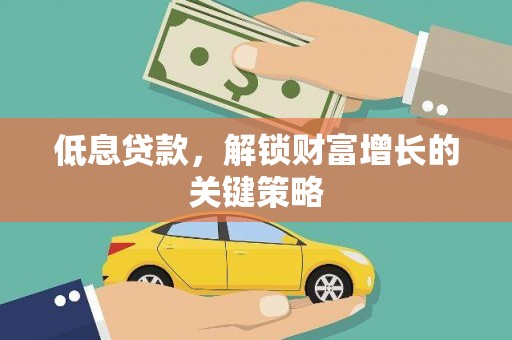 晋州低息贷款，解锁财富增长的关键策略