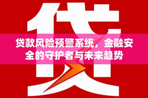 晋州贷款风险预警系统，金融安全的守护者与未来趋势