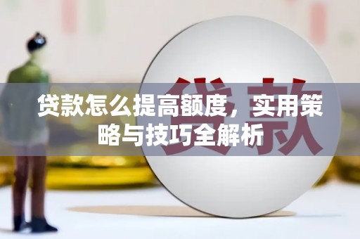 晋州贷款怎么提高额度，实用策略与技巧全解析
