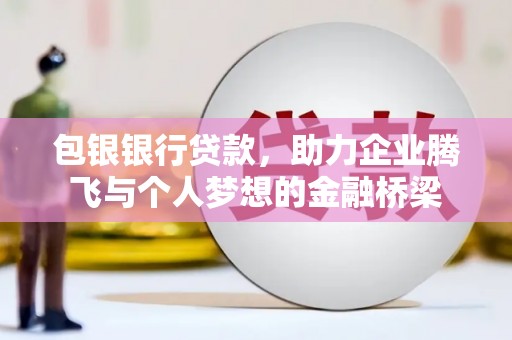 晋州包银银行贷款，助力企业腾飞与个人梦想的金融桥梁